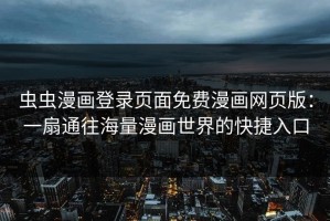 虫虫漫画登录页面免费漫画网页版：一扇通往海量漫画世界的快捷入口