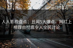 人人影视盘点：丑闻5大爆点，网红上榜理由彻底令人全民讨论