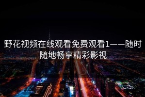 野花视频在线观看免费观看1——随时随地畅享精彩影视