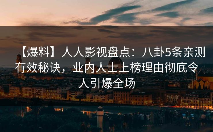 【爆料】人人影视盘点:八卦5条亲测有效秘诀,业内人士上榜理由彻底令人引爆全场 【爆料】人人影视盘点:八卦5条亲测有效秘诀,业内人士上榜理由彻底令人引爆全场