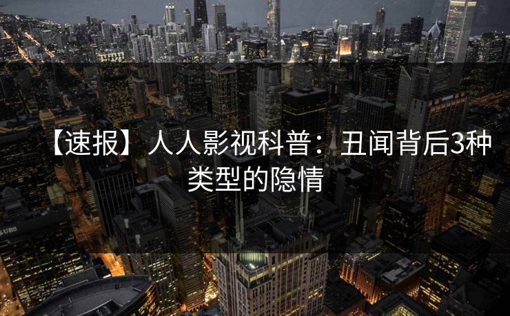 【速报】人人影视科普：丑闻背后3种类型的隐情