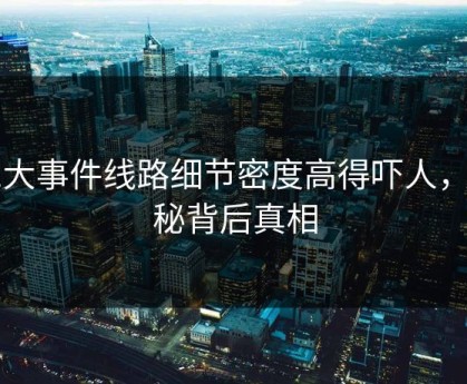 91大事件线路细节密度高得吓人，揭秘背后真相