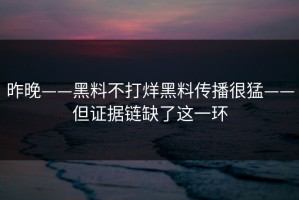 昨晚——黑料不打烊黑料传播很猛——但证据链缺了这一环