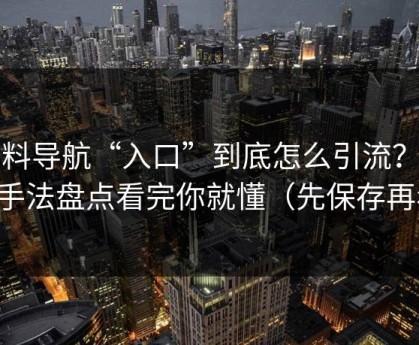 黑料导航“入口”到底怎么引流？伪装手法盘点看完你就懂（先保存再看）