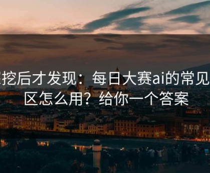 深挖后才发现：每日大赛ai的常见误区怎么用？给你一个答案