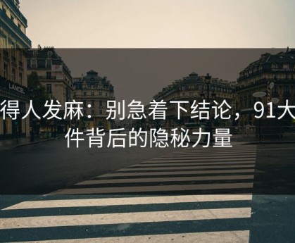 看得人发麻：别急着下结论，91大事件背后的隐秘力量