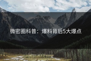 微密圈科普：爆料背后5大爆点