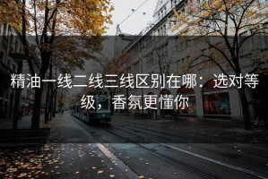 精油一线二线三线区别在哪：选对等级，香氛更懂你
