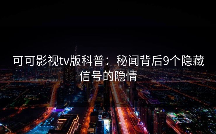可可影视tv版科普：秘闻背后9个隐藏信号的隐情
