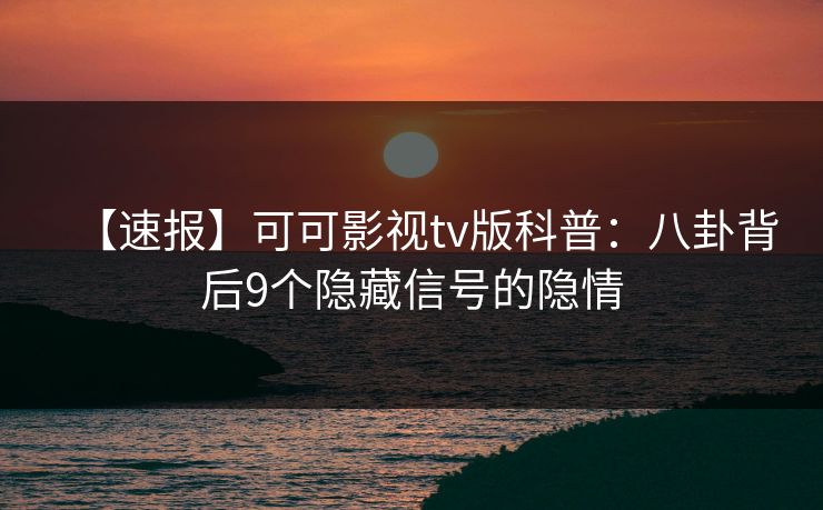 【速报】可可影视tv版科普：八卦背后9个隐藏信号的隐情