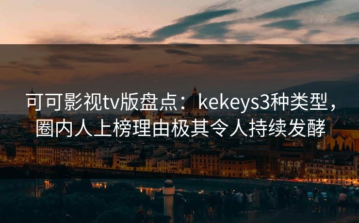 可可影视tv版盘点:kekeys3种类型,圈内人上榜理由极其令人持续发酵 可可影视tv版盘点:kekeys3种类型,圈内人上榜理由极其令人持续发酵