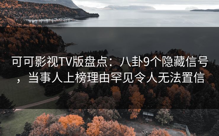 可可影视TV版盘点：八卦9个隐藏信号，当事人上榜理由罕见令人无法置信