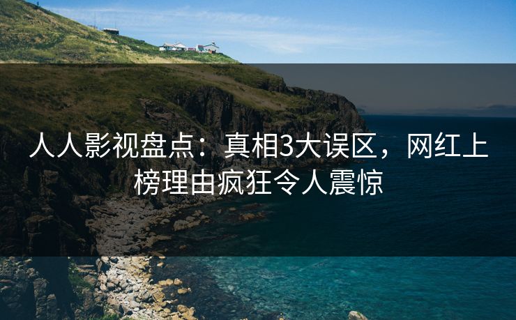 人人影视盘点：真相3大误区，网红上榜理由疯狂令人震惊