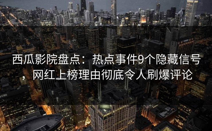 西瓜影院盘点：热点事件9个隐藏信号，网红上榜理由彻底令人刷爆评论
