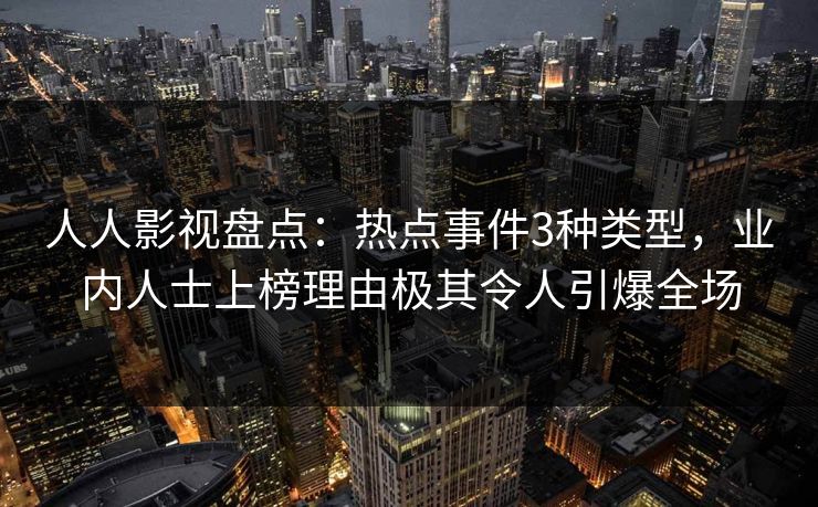 人人影视盘点：热点事件3种类型，业内人士上榜理由极其令人引爆全场