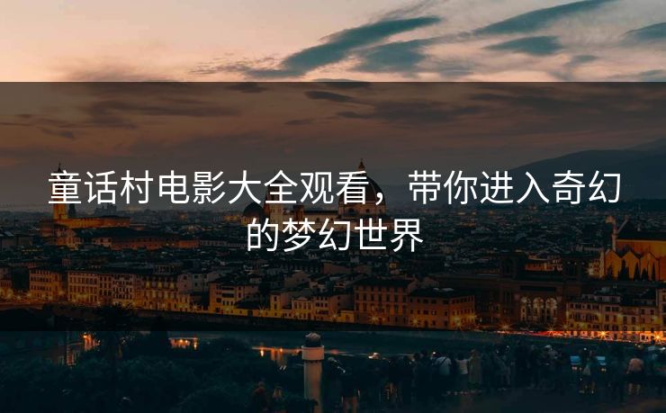 童话村电影大全观看，带你进入奇幻的梦幻世界