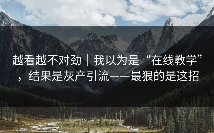 越看越不对劲｜我以为是“在线教学”，结果是灰产引流——最狠的是这招